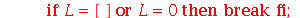 if `or`(L = [], L = 0) then break end if; 1