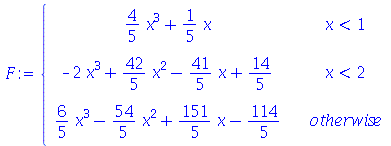 F := piecewise(`<`(x, 1), `+`(`*`(`/`(4, 5), `*`(`^`(x, 3))), `*`(`/`(1, 5), `*`(x))), `<`(x, 2), `+`(`-`(`*`(2, `*`(`^`(x, 3)))), `*`(`/`(42, 5), `*`(`^`(x, 2))), `-`(`*`(`/`(41, 5), `*`(x))), `/`(14...