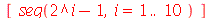 [seq(`+`(`^`(2, i), `-`(1)), i = 1 .. 10)]