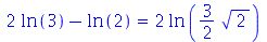 `+`(`*`(2, `*`(ln(3))), `-`(ln(2))) = `+`(`*`(2, `*`(ln(`+`(`*`(`/`(3, 2), `*`(`^`(2, `/`(1, 2)))))))))