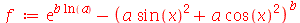 f := `+`(exp(`*`(b, `*`(ln(a)))), `-`(`^`(`+`(`*`(a, `*`(`^`(sin(x), 2))), `*`(a, `*`(`^`(cos(x), 2)))), b)))