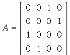A = rtable(1 .. 4, 1 .. 4, [[0, 0, 1, 0], [0, 0, 0, 1], [1, 0, 0, 0], [0, 1, 0, 0]], subtype = Matrix)