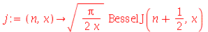 j := proc (n, x) options operator, arrow; `*`(sqrt(`+`(`/`(`*`(`/`(1, 2), `*`(Pi)), `*`(x)))), `*`(BesselJ(`+`(n, `/`(1, 2)), x))) end proc
