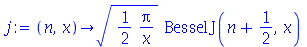 proc (n, x) options operator, arrow; `*`(sqrt(`+`(`/`(`*`(`/`(1, 2), `*`(Pi)), `*`(x)))), `*`(BesselJ(`+`(n, `/`(1, 2)), x))) end proc