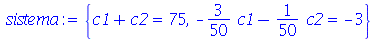 {`+`(c1, c2) = 75, `+`(`-`(`*`(`/`(3, 50), `*`(c1))), `-`(`*`(`/`(1, 50), `*`(c2)))) = -3}