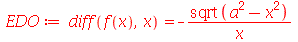 EDO := diff(f(x), x) = `+`(`-`(`/`(`*`(sqrt(`+`(`*`(`^`(a, 2)), `-`(`*`(`^`(x, 2)))))), `*`(x))))