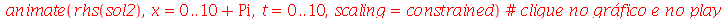 plots:-animate(rhs(sol2), x = 0 .. `+`(10, Pi), t = 0 .. 10, scaling = constrained)