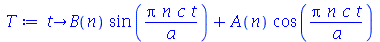 proc (t) options operator, arrow; `+`(`*`(B(n), `*`(sin(`/`(`*`(Pi, `*`(n, `*`(c, `*`(t)))), `*`(a))))), `*`(A(n), `*`(cos(`/`(`*`(Pi, `*`(n, `*`(c, `*`(t)))), `*`(a)))))) end proc