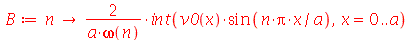 B := proc (n) options operator, arrow; `+`(`/`(`*`(2, `*`(int(`*`(v0(x), `*`(sin(`/`(`*`(n, `*`(Pi, `*`(x))), `*`(a))))), x = 0 .. a))), `*`(a, `*`(omega(n))))) end proc