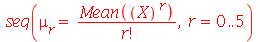 seq(mu[r] = `/`(`*`(Mean(`^`(X, r))), `*`(factorial(r))), r = 0 .. 5)