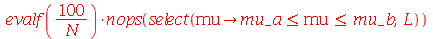 `*`(evalf(`+`(`/`(`*`(100), `*`(N)))), `*`(nops(select(proc (mu) options operator, arrow; `and`(`<=`(mu_a, mu), `<=`(mu, mu_b)) end proc, L))))