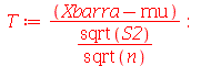 T := `/`(`*`(`+`(Xbarra, `-`(mu)), `*`(sqrt(n))), `*`(sqrt(S2))); -1