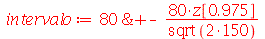 intervalo := `&+-`(80, `+`(`/`(`*`(80, `*`(z[.975])), `*`(sqrt(`*`(2, 150))))))