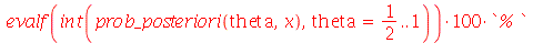 `+`(`*`(100, `*`(evalf(int(prob_posteriori(theta, x), theta = `/`(1, 2) .. 1)), `*`(`% `))))