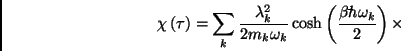 \begin{displaymath}
\chi \left( \tau \right) =\sum\limits_{k}\frac{\lambda _{k}...
...ect\rule[1.1ex]{.325em}{.1ex}}h\omega _{k}}{2}\right) \times
\end{displaymath}