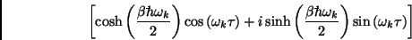 \begin{displaymath}
\left[ \cosh \left( \frac{\beta %%TCIMACRO{\UNICODE[m]{0x12...
..._{k}}{2}\right) \sin \left( \omega _{k}\tau \right) \right]
\end{displaymath}