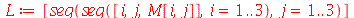 L := [seq(seq([i, j, M[i, j]], i = 1 .. 3), j = 1 .. 3)]