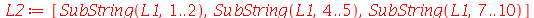L2 := [SubString(L1, 1 .. 2), SubString(L1, 4 .. 5), SubString(L1, 7 .. 10)]