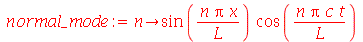 normal_mode := proc (n) options operator, arrow; `*`(sin(`/`(`*`(n, `*`(Pi, `*`(x))), `*`(L))), `*`(cos(`/`(`*`(n, `*`(Pi, `*`(c, `*`(t)))), `*`(L))))) end proc
