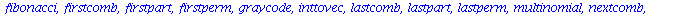[Chi, bell, binomial, cartprod, character, choose, composition, conjpart, decodepart, encodepart, eulerian1, eulerian2, fibonacci, firstcomb, firstpart, firstperm, graycode, inttovec, lastcomb, lastpa...