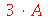 `+`(`*`(3, `*`(A)))