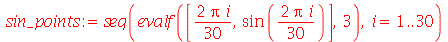 sin_points := seq(evalf([`*`(`+`(`*`(2, `*`(Pi, `*`(i)))), `/`(1, 30)), sin(`*`(`+`(`*`(2, `*`(Pi, `*`(i)))), `/`(1, 30)))], 3), i = 1 .. 30)