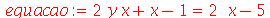 equacao := `+`(`*`(2, `*`(x, `*`(y))), x, `-`(1)) = `+`(`*`(2, `*`(x)), `-`(5))