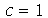 c = 1