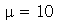 mu = 10