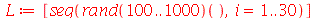 L := [seq((rand(100 .. 1000))(), i = 1 .. 30)]