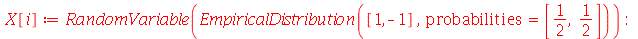 X[i] := RandomVariable(EmpiricalDistribution([1, -1], probabilities = [`/`(1, 2), `/`(1, 2)])); -1