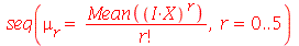 seq(mu[r] = `/`(`*`(Mean(`^`(`*`(I, `*`(X)), r))), `*`(factorial(r))), r = 0 .. 5)