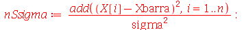 nSsigma := `/`(`*`(add(`*`(`^`(`+`(X[i], `-`(Xbarra)), 2)), i = 1 .. n)), `*`(`^`(sigma, 2))); -1