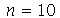 n = 10