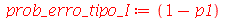 prob_erro_tipo_I := `+`(1, `-`(p1))