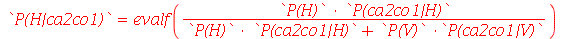 `P(H|ca2co1)` = evalf(`/`(`*`(`P(H)`, `*`(`P(ca2co1|H)`)), `*`(`+`(`*`(`P(H)`, `*`(`P(ca2co1|H)`)), `*`(`P(V)`, `*`(`P(ca2co1|V)`))))))