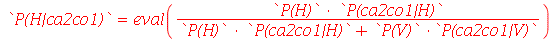 `P(H|ca2co1)` = eval(`/`(`*`(`P(H)`, `*`(`P(ca2co1|H)`)), `*`(`+`(`*`(`P(H)`, `*`(`P(ca2co1|H)`)), `*`(`P(V)`, `*`(`P(ca2co1|V)`))))))