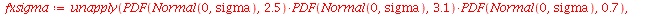 fxsigma := unapply(`*`(PDF(Normal(0, sigma), 2.5), `*`(PDF(Normal(0, sigma), 3.1), `*`(PDF(Normal(0, sigma), .7)))), sigma)