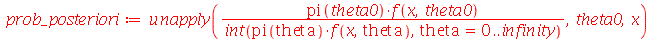 prob_posteriori := unapply(`/`(`*`(pi(theta0), `*`(f(x, theta0))), `*`(int(`*`(pi(theta), `*`(f(x, theta))), theta = 0 .. infinity))), theta0, x)