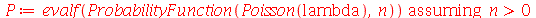 P := `assuming`([evalf(ProbabilityFunction(Poisson(lambda), n))], [`>`(n, 0)])